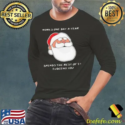 Satan Claus works one day a year spends the rest of it judging you Christmas shirt