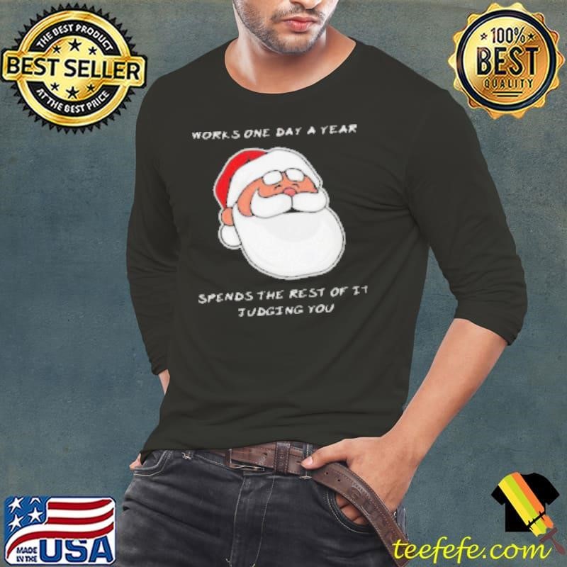 Satan Claus works one day a year spends the rest of it judging you Christmas shirt