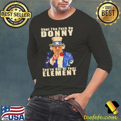 Shut The Fuck Up Donny You're Out Of Your Element Uncle Sam Shirt