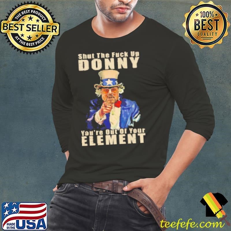 Shut The Fuck Up Donny You're Out Of Your Element Uncle Sam Long Sleeve Tee