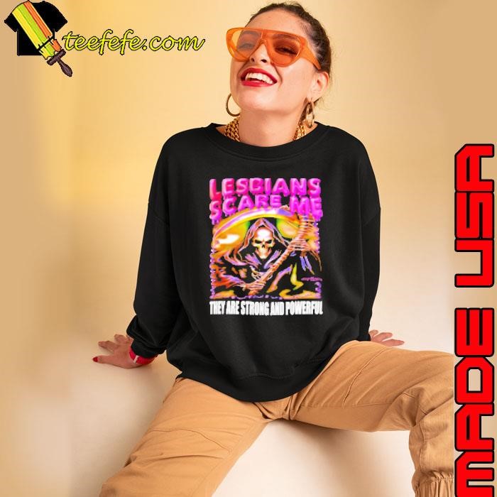 Skeleton lesbians scare me they are strong and powerful Sweatshirt