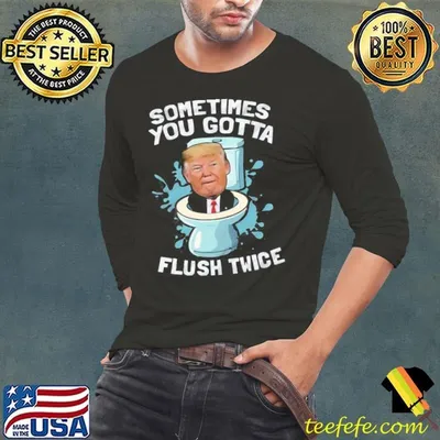 Sometimes You Gotta Flush Twice Funny Trump Political Shirt