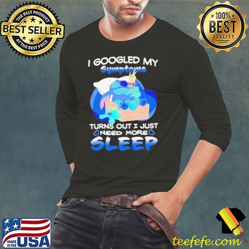 Stitch I googled my symptoms turns out I just need more sleep shirt