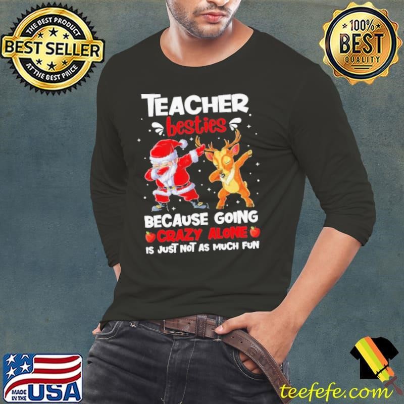 Teacher Besties Because Going Crazy Alone Is Not Much Santa Reindeer Christmas shirt