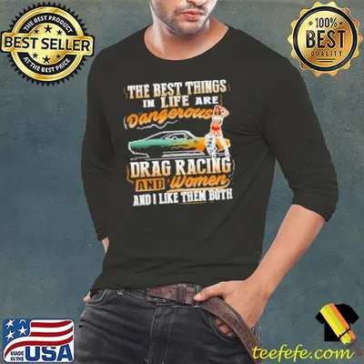 The Best Things In Life Are Dangerous Drag Racing ANd Women And I Like Them Both Shirt