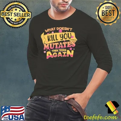 What Doesn't Kill You Mutates Then Tries Again Shirt