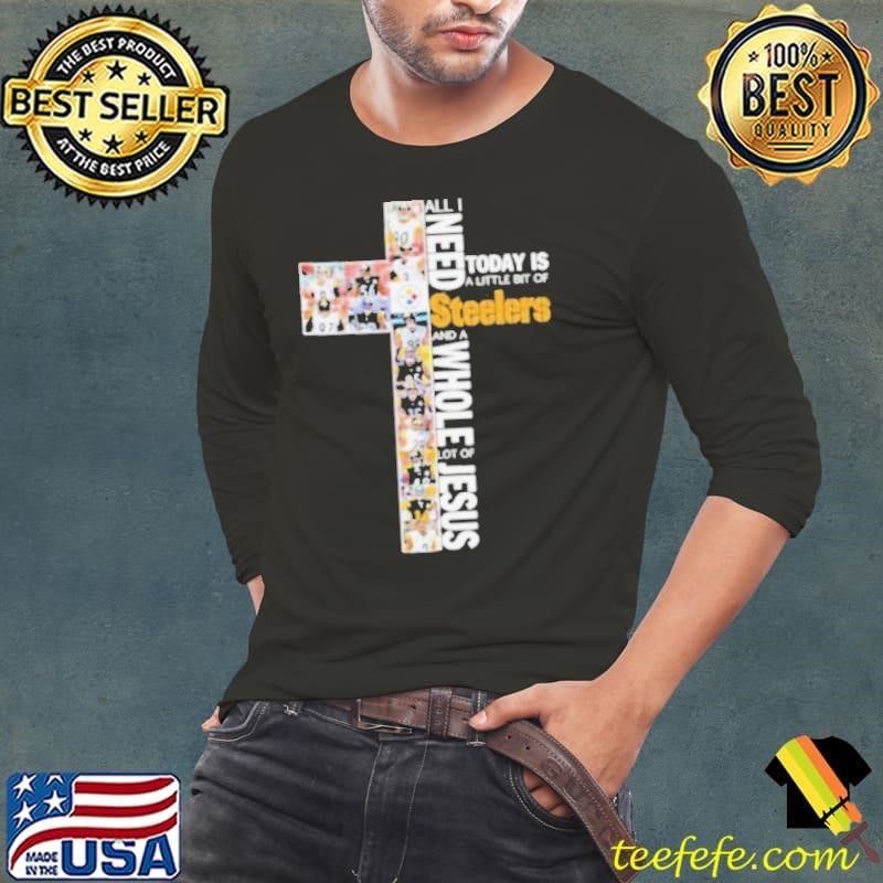 All I Need Today Is A Little Bit Of Pittsburgh Steelers And A Whole Lot Of Jesus 2024 Long Sleeve Tee