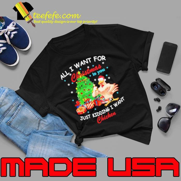 All I Want For Christmas Is You Just Kidding I Want Chicken Unisex
