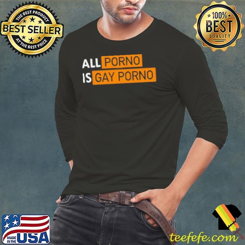 All Porno Is Gay Porno Shirt
