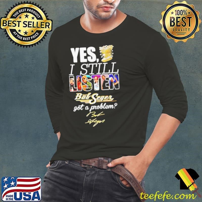 Bob I still listen got a problem signature shirt