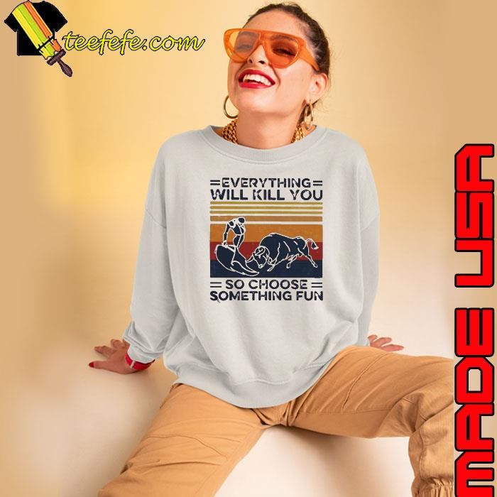 Everything Will Kill You So Choose Something Fun Vintage Sweatshirt