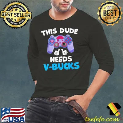 Funny This Dude Needs V Bucks Will Work For Bucks Gamer Shirt