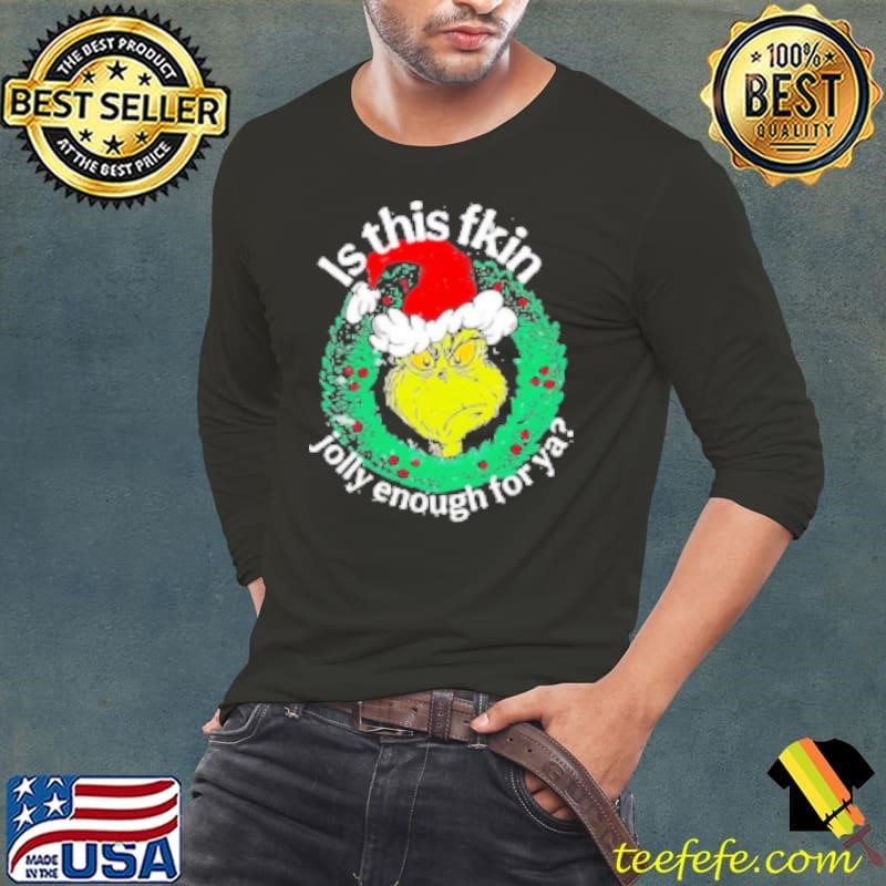 Grinch is this fkin jolly enough for ya Christmas Shirt