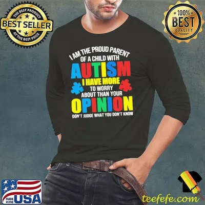 I Am The Proud Parent Of A Child With Autism I Have More To Worry About Than Your Opinion Don’t Judge What You Don’t Know shirt