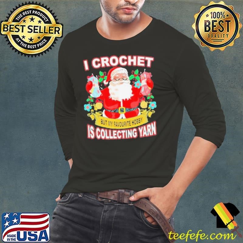 I Crochet But My Hobby Is Collecting Yarn Santa Xmas shirt