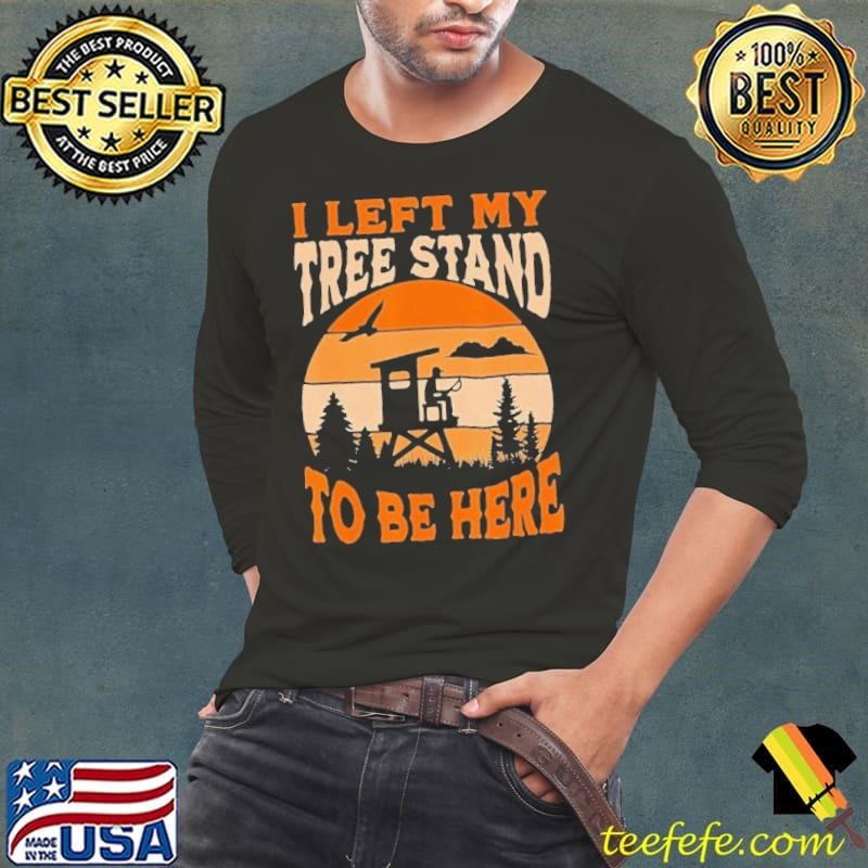 I Left My Tree Stand To Be Here Vintage Hunting Shirt