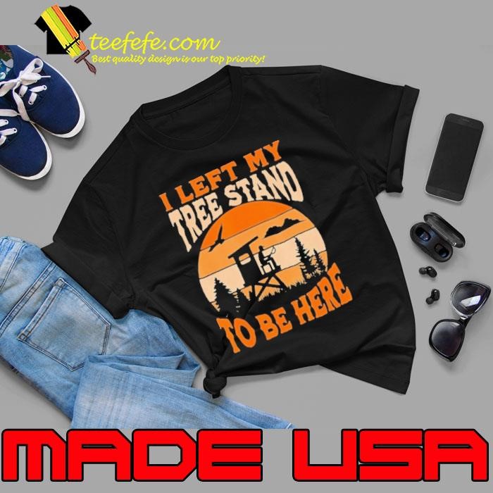 I Left My Tree Stand To Be Here Vintage Hunting Unisex