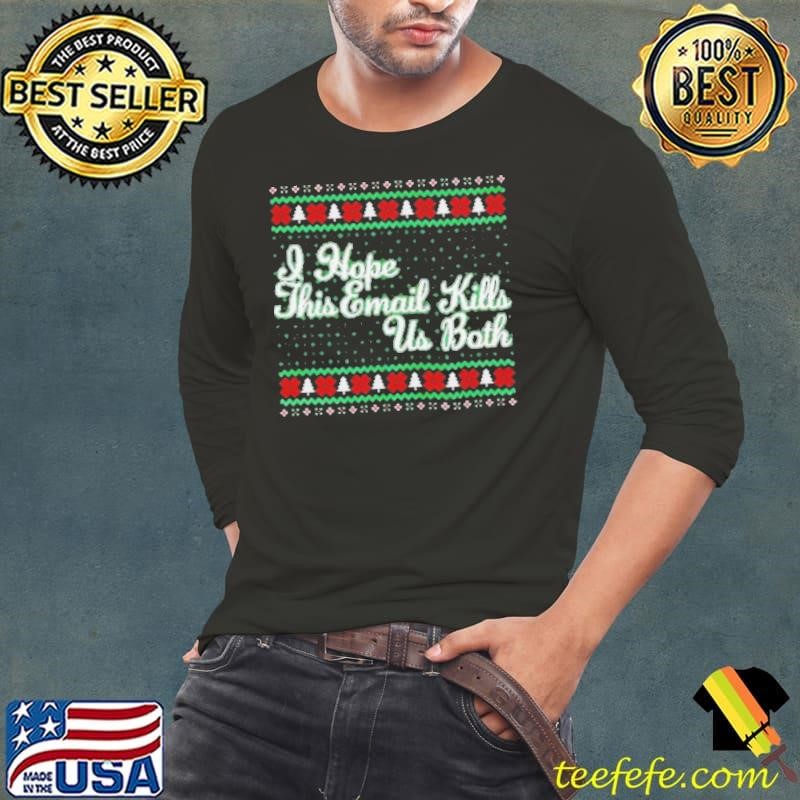 I hope this email kills us both ugly christmas shirt