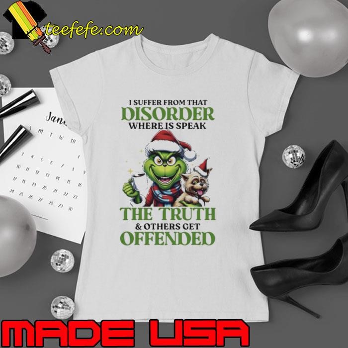 I suffer from that disorder where speak the truth of others get offended Grinch Christmas Ladies tee
