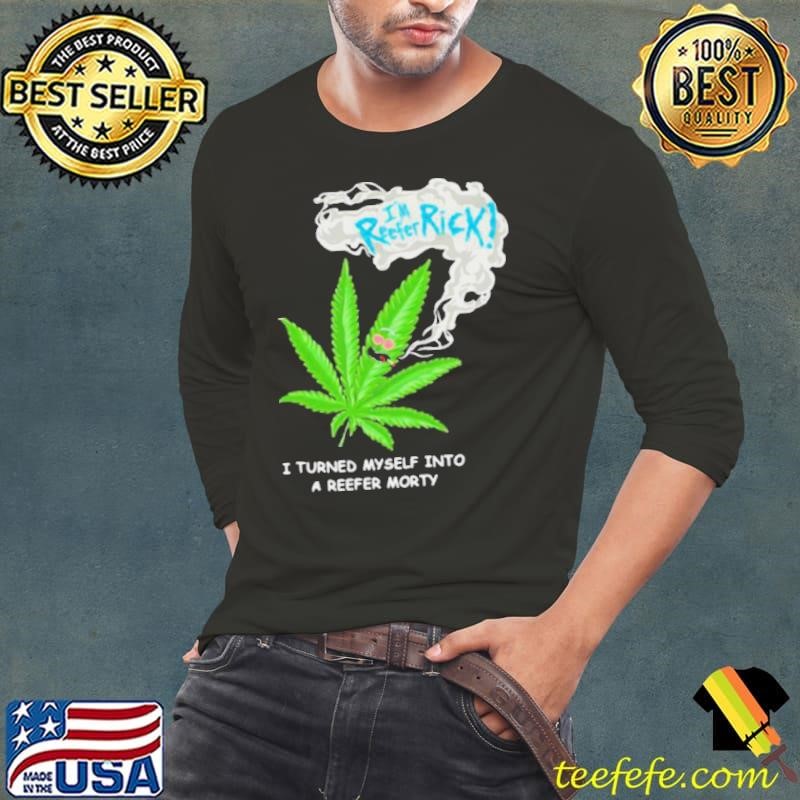 I’m Reefer Rick I Turned Myself Into A Reefer Morty Cannabis shirt