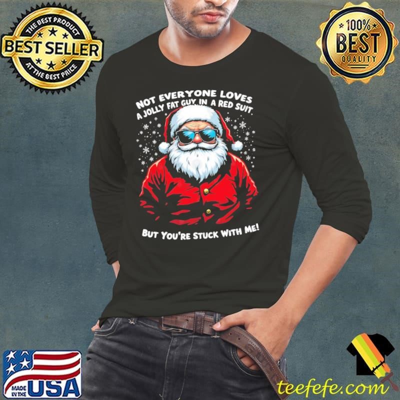 Not Everyone Loves a Jolly Fat Guy in a Red Suit But You're Stuck with Me T-Shirt