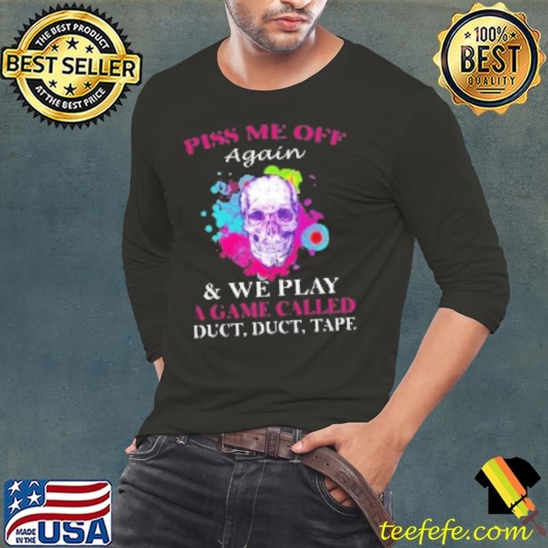 Skull Colorful Piss Me Off Again And We Play A Game Called Duct Duct Tape Shirt
