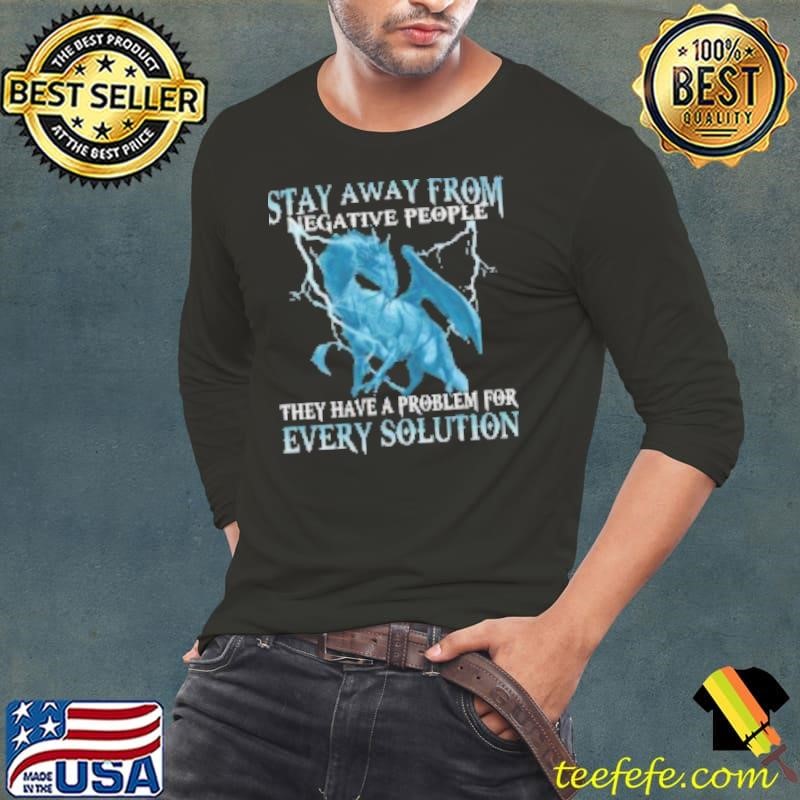 Stay away from Negative People they have a problem for Every Solution Dragon Shirt