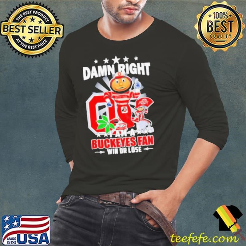 Damn Right I am a Ohio State Buckeyes mascot fan win or lose Long Sleeve Tee