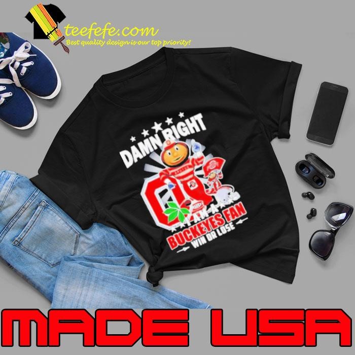 Damn Right I am a Ohio State Buckeyes mascot fan win or lose shirt