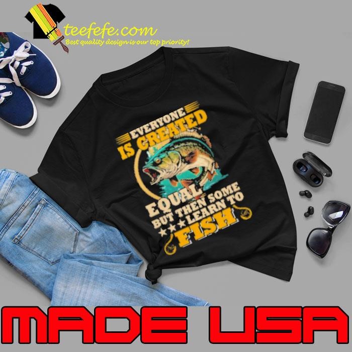 Everyone Is Created Equal But Then Some Learn To Fish Fishing Unisex