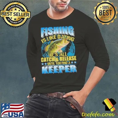 Fishing Is Like Dating It's All Catch Shirt