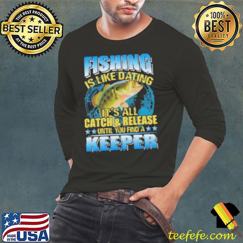 Fishing Is Like Dating It's All Catch Shirt
