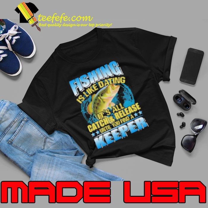 Fishing Is Like Dating It's All Catch Unisex