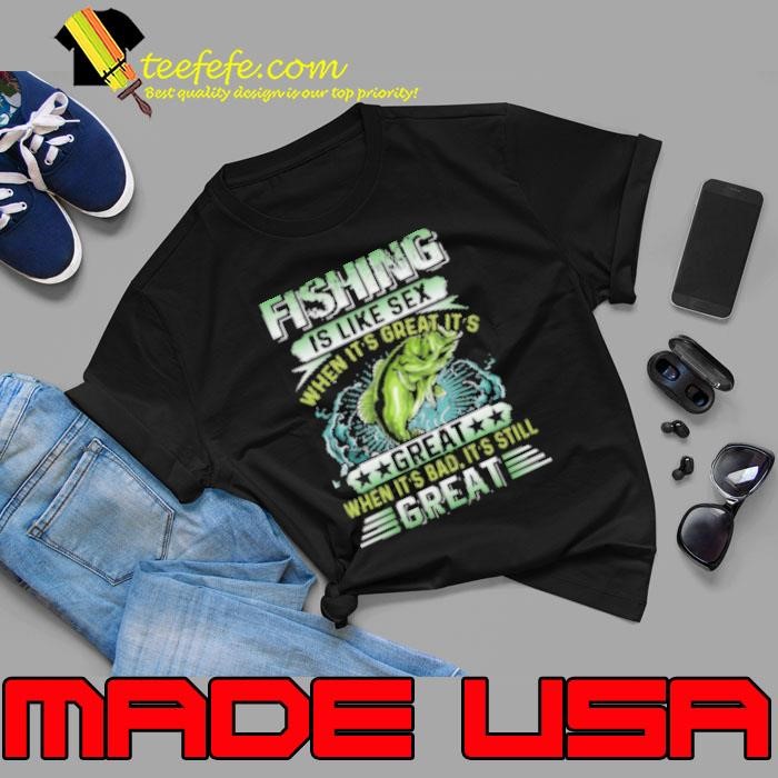 Fishing Is Like Sex When It's Great It's Great When It's bad It's Still Great Fishing Unisex