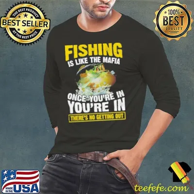 Fishing Is Like The Mafia Once You're In You're In There's No Getting Out Fishing Shirt