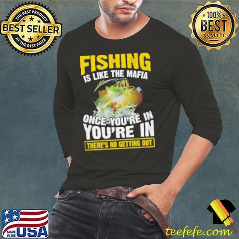 Fishing Is Like The Mafia Once You're In You're In There's No Getting Out Fishing Shirt