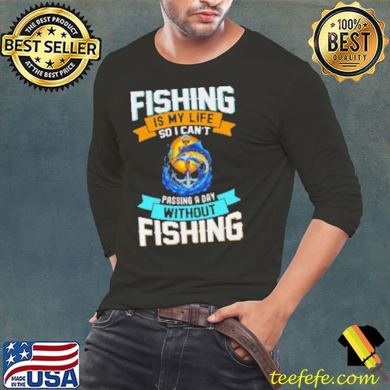 Fishing Is My Life So I Can't Passing A Day Without Fishing Shirt