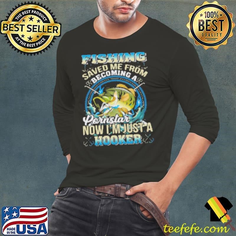 Fishing Saved Me From Becoming A Ponstar Now I'm Just A Hooker Fishing Shirt