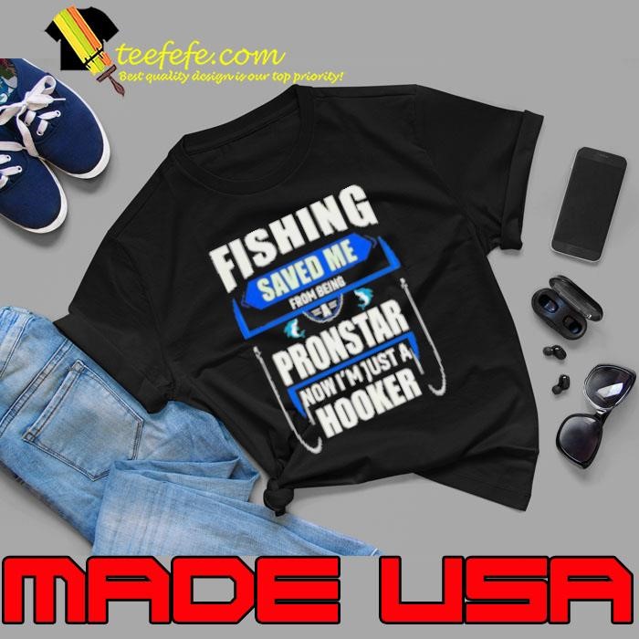 Fishing Saved Me From Being A Pronstar Now I'm Just A Hooker Fishing Unisex