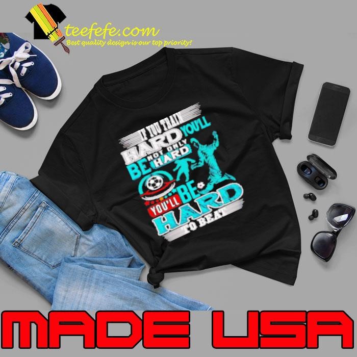 If You Train Hard You'll Not Only Be Hard You'll Be Hard To Beat Shirt