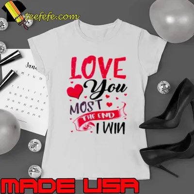 Love You Most The End I Win Valentine Day Shirt