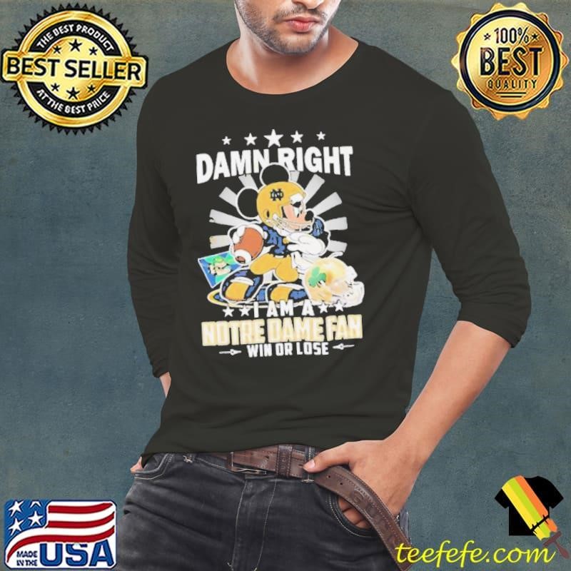 Mickey Damn right i am a Notre Dame Fighting Irish fan win or lose shirt