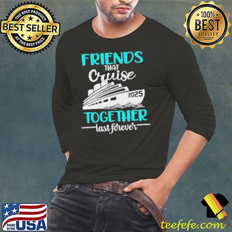 Nice Friends That Cruise Together Last Forever 2025 Long Sleeve Tee