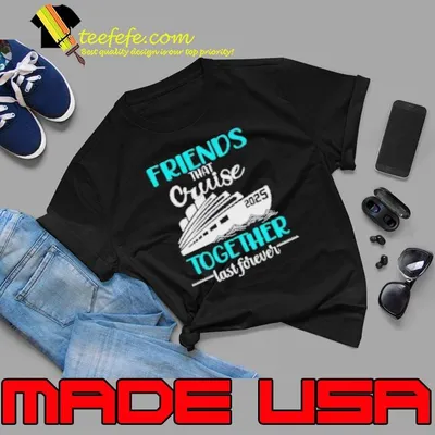Nice Friends That Cruise Together Last Forever 2025 Shirt