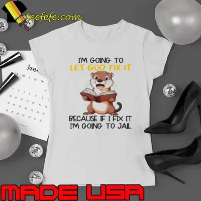Otter I'm going to let God fix it because if I fix it I'm going to jail Shirt