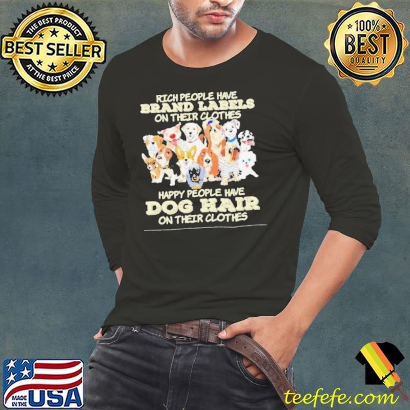 Rich People Have Brand Labels On Their Clothes Happy People Have Dog Hair On Their Clothes 2025 Shirt