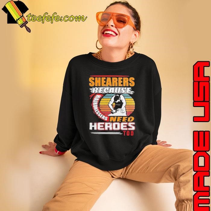 Shearers Because Hairdressers Need Heroes Too shirt