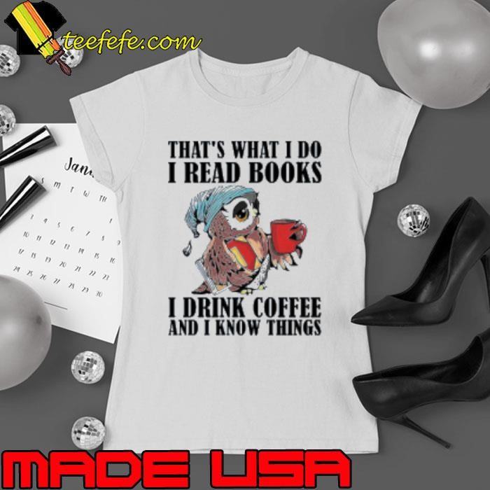 That's What I Do – I Read Books, I Drink Coffee, And I Know Things Ladies tee
