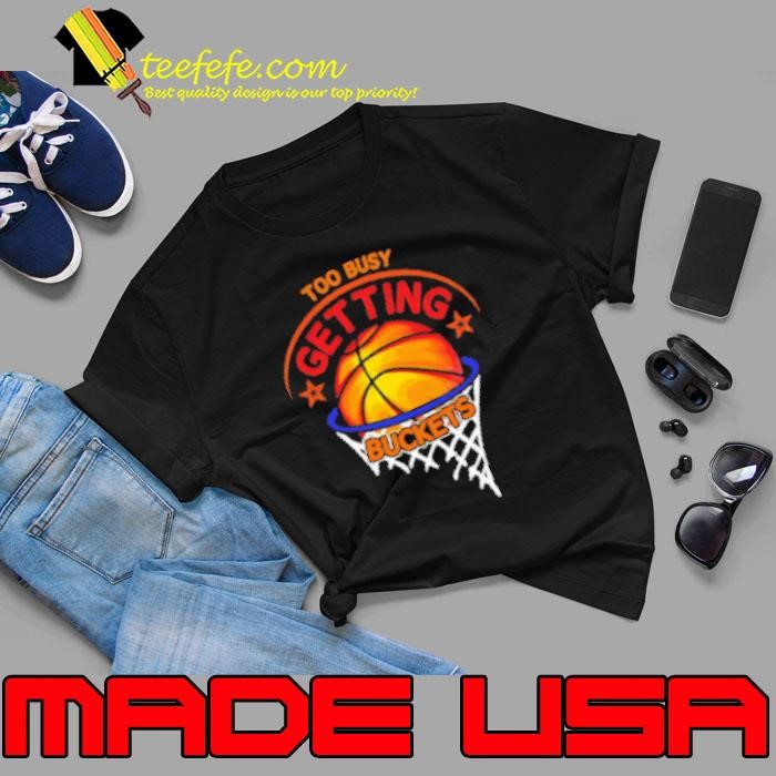 Too Busy Getting Buckets Funny Basketball Shirt