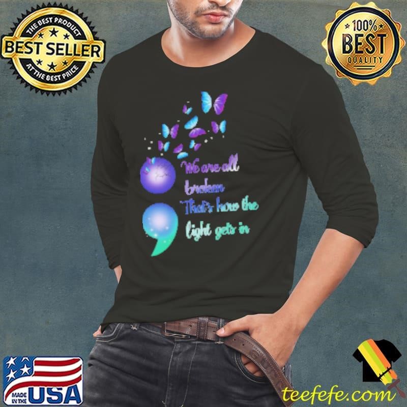 We Are All Broken That's How the Light Gets In Semicolon Butterflies Suicide Awareness Shirt